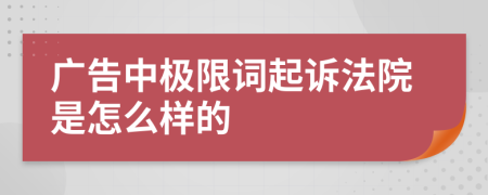 广告中极限词起诉法院是怎么样的