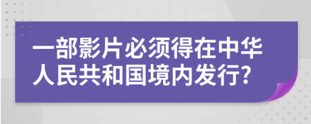 一部影片必须得在中华人民共和国境内发行?