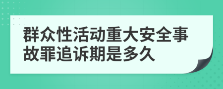 群众性活动重大安全事故罪追诉期是多久