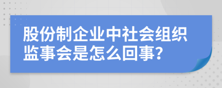 股份制企业中社会组织监事会是怎么回事？