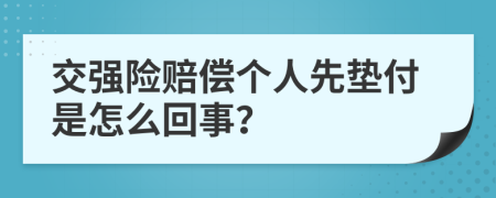 交强险赔偿个人先垫付是怎么回事？