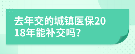 去年交的城镇医保2018年能补交吗？