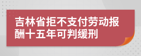 吉林省拒不支付劳动报酬十五年可判缓刑