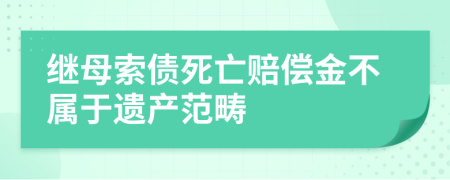 继母索债死亡赔偿金不属于遗产范畴