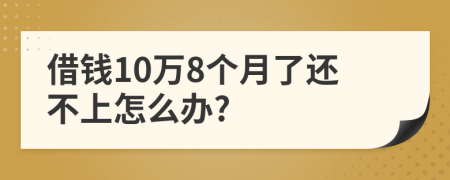 借钱10万8个月了还不上怎么办?