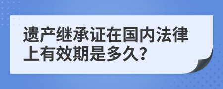 遗产继承证在国内法律上有效期是多久？