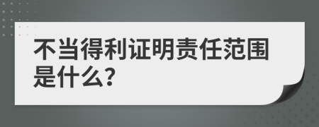 不当得利证明责任范围是什么？