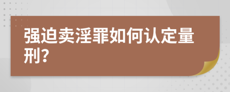 强迫卖淫罪如何认定量刑？