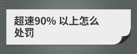 超速90% 以上怎么处罚