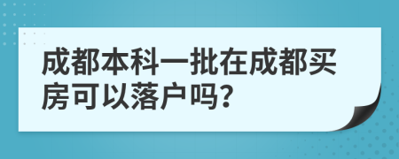 成都本科一批在成都买房可以落户吗？