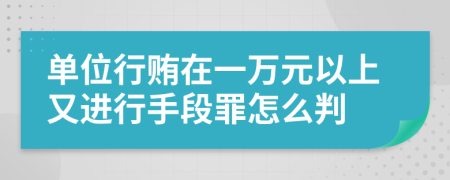 单位行贿在一万元以上又进行手段罪怎么判