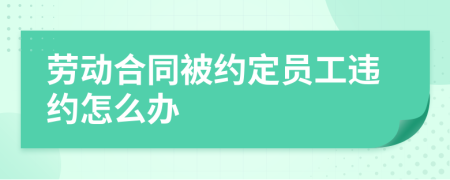 劳动合同被约定员工违约怎么办