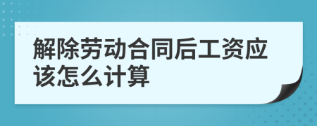 解除劳动合同后工资应该怎么计算