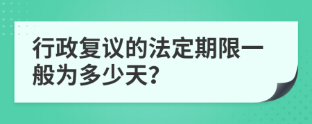 行政复议的法定期限一般为多少天？