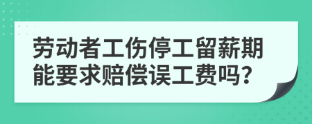 劳动者工伤停工留薪期能要求赔偿误工费吗？