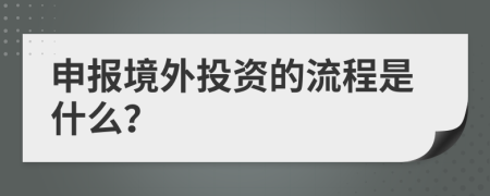 申报境外投资的流程是什么？