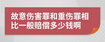 故意伤害罪和重伤罪相比一般赔偿多少钱啊