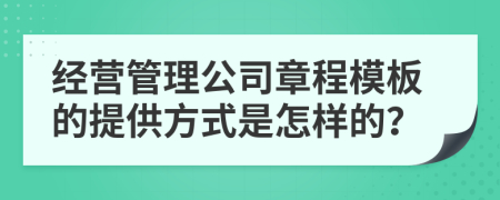 经营管理公司章程模板的提供方式是怎样的？