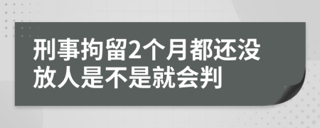 刑事拘留2个月都还没放人是不是就会判