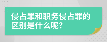 侵占罪和职务侵占罪的区别是什么呢？