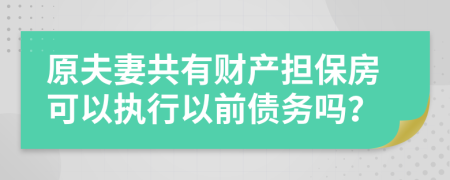 原夫妻共有财产担保房可以执行以前债务吗？