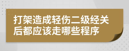 打架造成轻伤二级经关后都应该走哪些程序