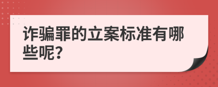 诈骗罪的立案标准有哪些呢？