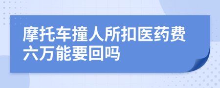 摩托车撞人所扣医药费六万能要回吗