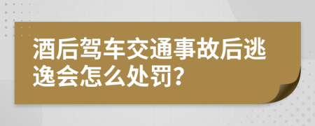 酒后驾车交通事故后逃逸会怎么处罚？