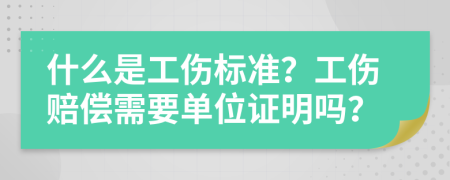 什么是工伤标准？工伤赔偿需要单位证明吗？