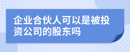 企业合伙人可以是被投资公司的股东吗
