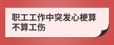 职工工作中突发心梗算不算工伤