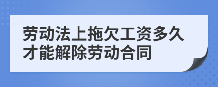 劳动法上拖欠工资多久才能解除劳动合同