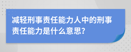 减轻刑事责任能力人中的刑事责任能力是什么意思？