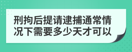 刑拘后提请逮捕通常情况下需要多少天才可以