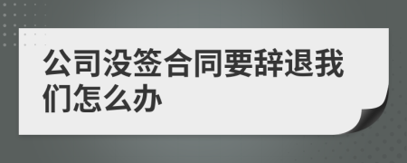 公司没签合同要辞退我们怎么办