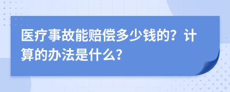 医疗事故能赔偿多少钱的？计算的办法是什么？