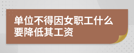 单位不得因女职工什么要降低其工资