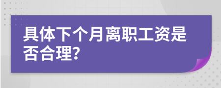 具体下个月离职工资是否合理？