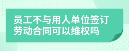 员工不与用人单位签订劳动合同可以维权吗