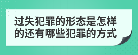 过失犯罪的形态是怎样的还有哪些犯罪的方式