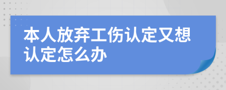 本人放弃工伤认定又想认定怎么办