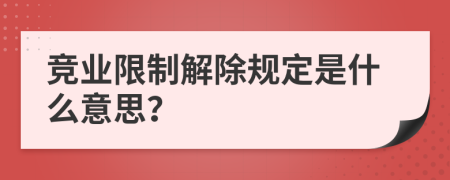 竞业限制解除规定是什么意思？