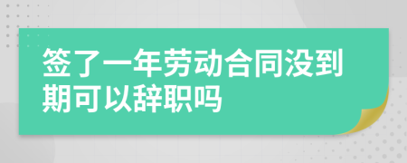 签了一年劳动合同没到期可以辞职吗