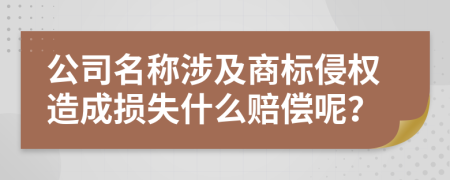 公司名称涉及商标侵权造成损失什么赔偿呢？