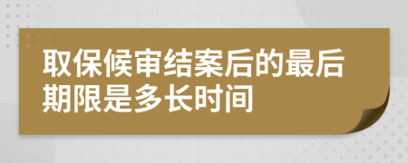 取保候审结案后的最后期限是多长时间