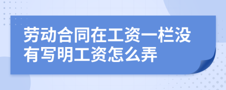 劳动合同在工资一栏没有写明工资怎么弄