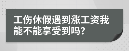 工伤休假遇到涨工资我能不能享受到吗？