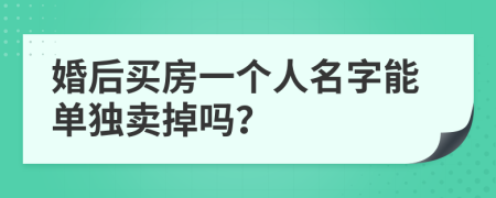 婚后买房一个人名字能单独卖掉吗？