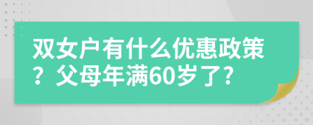 双女户有什么优惠政策？父母年满60岁了?